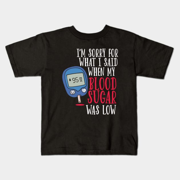 I'm Sorry For What I Said When My Blood Sugar Was Low. Kids T-Shirt by maxdax